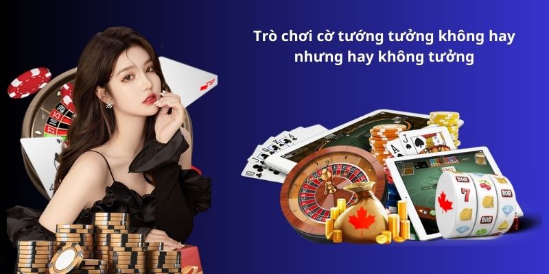 Trò chơi cờ tướng tưởng không hay nhưng hay không tưởng