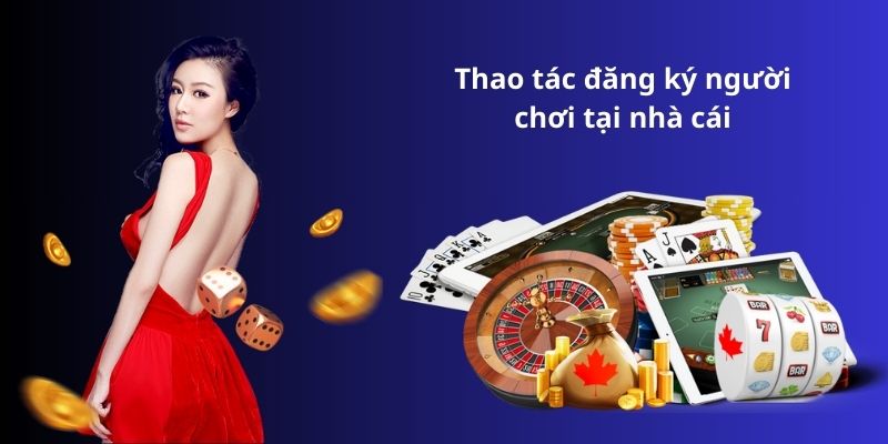 Thao tác đăng ký người chơi tại nhà cái